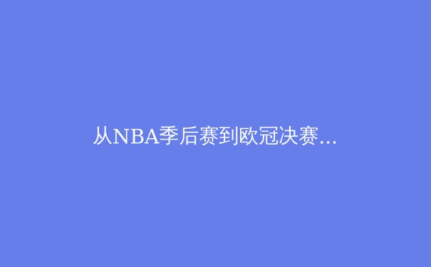 从NBA季后赛到欧冠决赛：现代体育的商业化转型与竞技本质的博弈 - 2