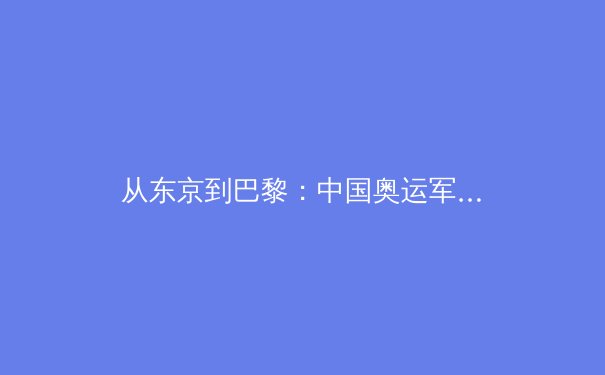 从东京到巴黎：中国奥运军团的挑战与转型之路